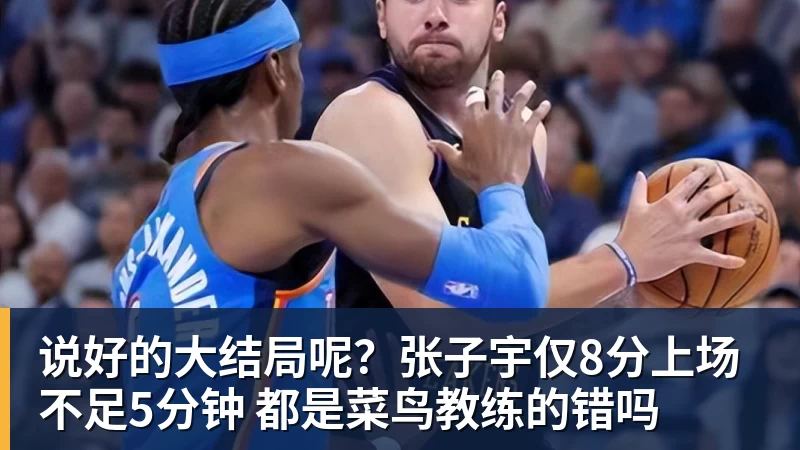 金年会体育说好的大结局呢？张子宇仅8分上场不足5分钟 都是菜鸟教练的错吗