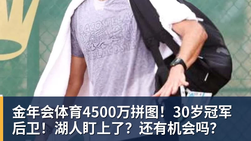 金年会体育4500万拼图！30岁冠军后卫！湖人盯上了？还有机会吗？